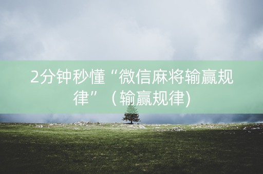 2分钟秒懂“微信麻将输赢规律”（输赢规律)