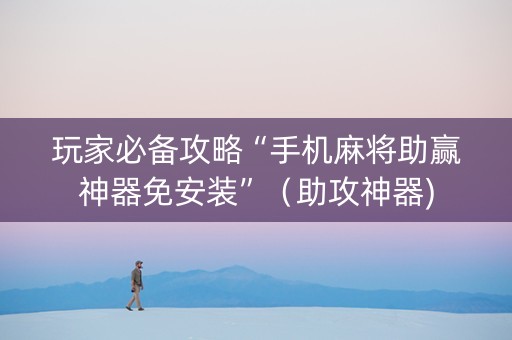 玩家必备攻略“手机麻将助赢神器免安装”（助攻神器)