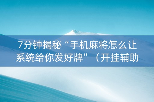7分钟揭秘“手机麻将怎么让系统给你发好牌”（开挂辅助器插件)