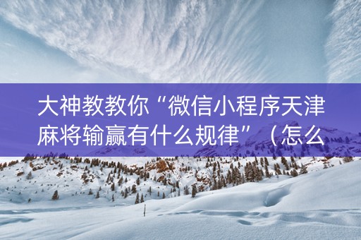 大神教教你“微信小程序天津麻将输赢有什么规律”（怎么设置才能赢)