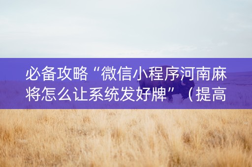 必备攻略“微信小程序河南麻将怎么让系统发好牌”（提高胜率技巧)