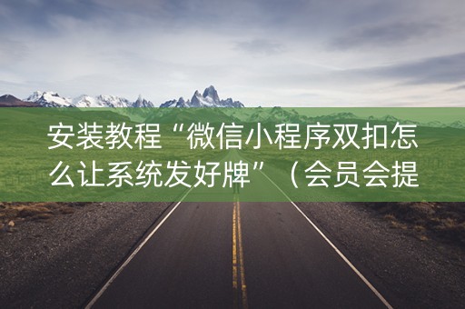 安装教程“微信小程序双扣怎么让系统发好牌”（会员会提高胜率吗)