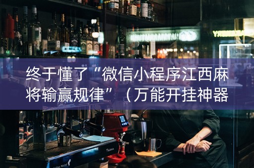 终于懂了“微信小程序江西麻将输赢规律”（万能开挂神器)