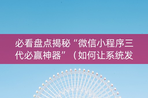 必看盘点揭秘“微信小程序三代必赢神器”（如何让系统发好牌)