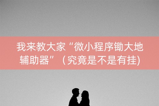 我来教大家“微小程序锄大地辅助器”（究竟是不是有挂)