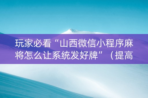 玩家必看“山西微信小程序麻将怎么让系统发好牌”（提高胜率软件)