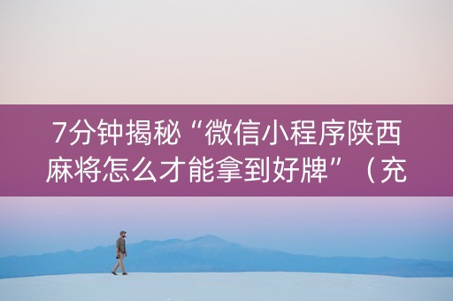7分钟揭秘“微信小程序陕西麻将怎么才能拿到好牌”（充会员胜率高)