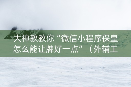 大神教教你“微信小程序保皇怎么能让牌好一点”（外辅工具)