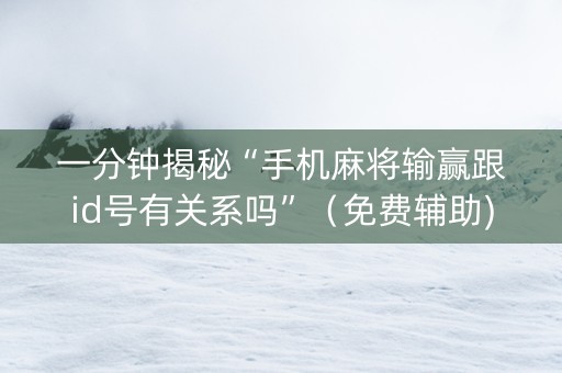 一分钟揭秘“手机麻将输赢跟id号有关系吗”（免费辅助)