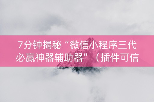 7分钟揭秘“微信小程序三代必赢神器辅助器”（插件可信吗)