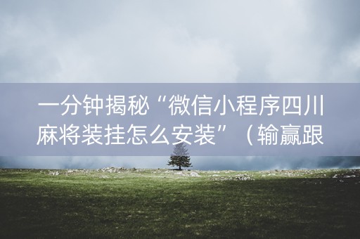 一分钟揭秘“微信小程序四川麻将装挂怎么安装”（输赢跟id号有关系吗)