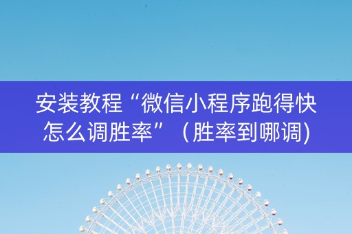 安装教程“微信小程序跑得快怎么调胜率”（胜率到哪调)