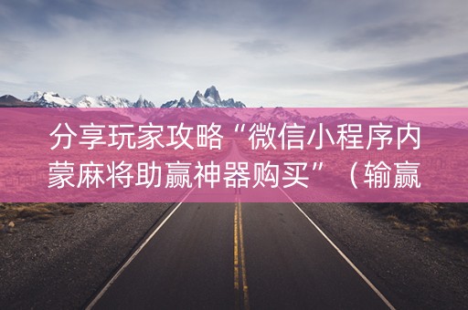 分享玩家攻略“微信小程序内蒙麻将助赢神器购买”（输赢跟id号有关系吗)