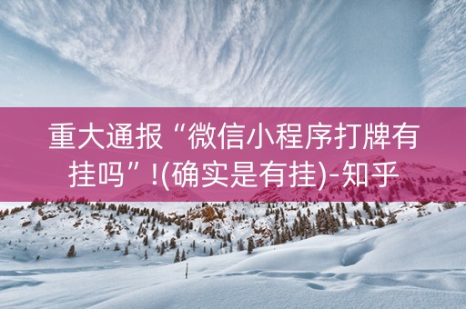 重大通报“微信小程序打牌有挂吗”!(确实是有挂)-知乎