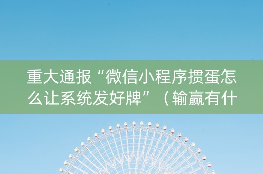重大通报“微信小程序掼蛋怎么让系统发好牌”（输赢有什么规律)