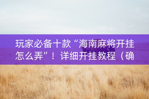 玩家必备十款“海南麻将开挂怎么弄”！详细开挂教程（确实真的有挂)-知乎