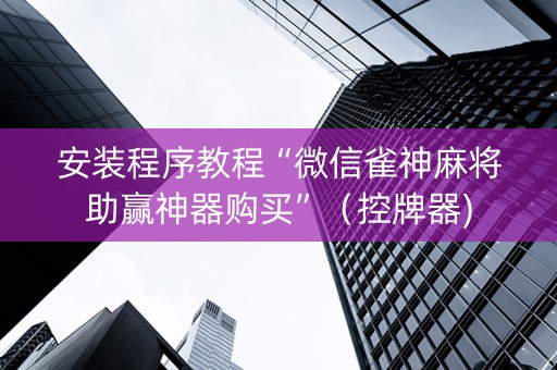 安装程序教程“微信雀神麻将助赢神器购买”（控牌器)
