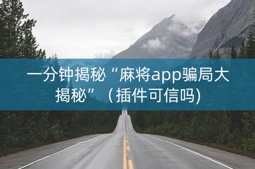 一分钟揭秘“麻将app骗局大揭秘”（插件可信吗)
