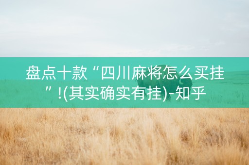 盘点十款“四川麻将怎么买挂”!(其实确实有挂)-知乎