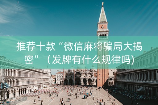 推荐十款“微信麻将骗局大揭密”（发牌有什么规律吗)