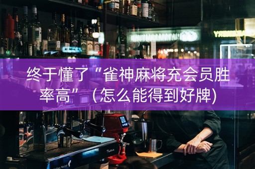 终于懂了“雀神麻将充会员胜率高”（怎么能得到好牌)