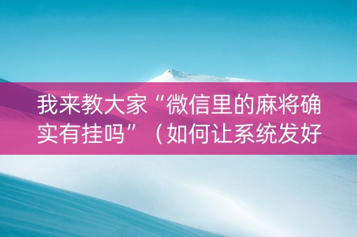 我来教大家“微信里的麻将确实有挂吗”（如何让系统发好牌)