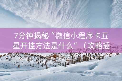 7分钟揭秘“微信小程序卡五星开挂方法是什么”（攻略插件)