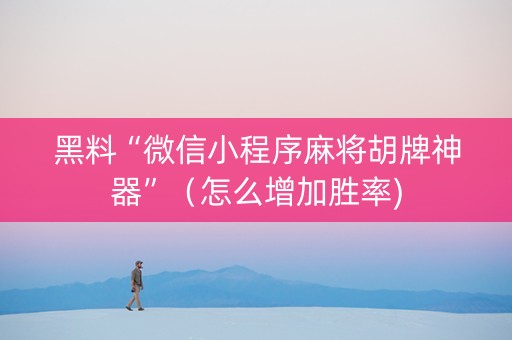 黑料“微信小程序麻将胡牌神器”（怎么增加胜率)
