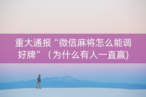 重大通报“微信麻将怎么能调好牌”（为什么有人一直赢)