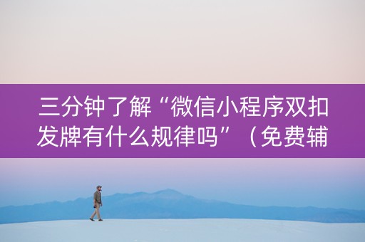 三分钟了解“微信小程序双扣发牌有什么规律吗”（免费辅助)