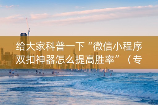 给大家科普一下“微信小程序双扣神器怎么提高胜率”（专用神器下载)