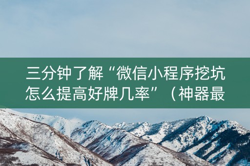三分钟了解“微信小程序挖坑怎么提高好牌几率”（神器最新免费)