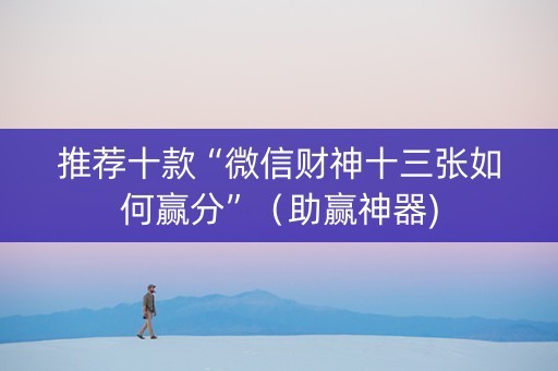 推荐十款“微信财神十三张如何赢分”（助赢神器)