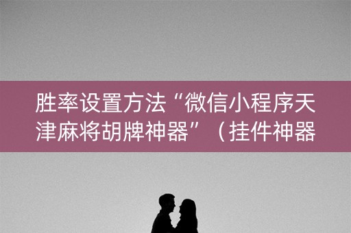 胜率设置方法“微信小程序天津麻将胡牌神器”（挂件神器)