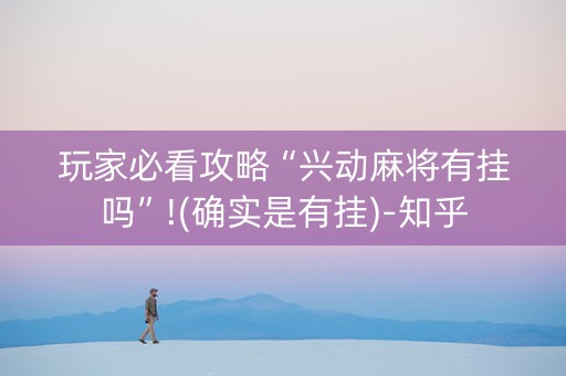 玩家必看攻略“兴动麻将有挂吗”!(确实是有挂)-知乎