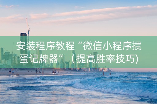 安装程序教程“微信小程序掼蛋记牌器”（提高胜率技巧)