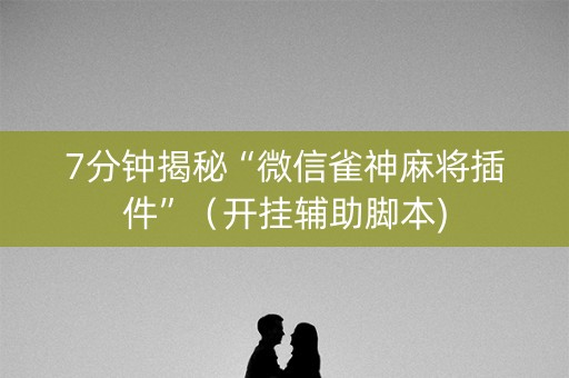 7分钟揭秘“微信雀神麻将插件”（开挂辅助脚本)
