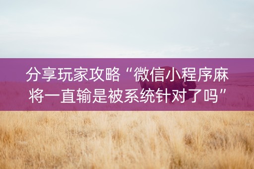 分享玩家攻略“微信小程序麻将一直输是被系统针对了吗”（必赢神器)