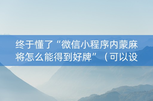 终于懂了“微信小程序内蒙麻将怎么能得到好牌”（可以设置输赢吗)