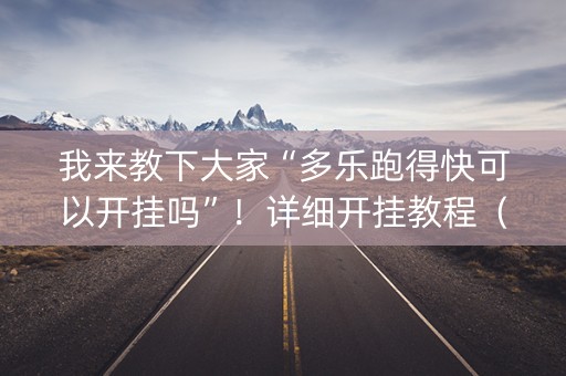 我来教下大家“多乐跑得快可以开挂吗”！详细开挂教程（确实真的有挂)-知乎