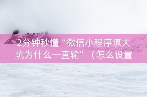 2分钟秒懂“微信小程序填大坑为什么一直输”（怎么设置能有好牌)
