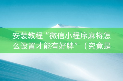 安装教程“微信小程序麻将怎么设置才能有好牌”（究竟是不是有挂)
