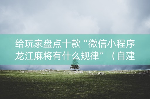 给玩家盘点十款“微信小程序龙江麻将有什么规律”（自建房胜负规律)