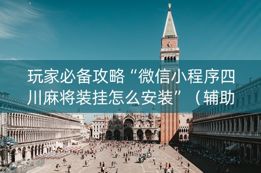 玩家必备攻略“微信小程序四川麻将装挂怎么安装”（辅助器通用版)