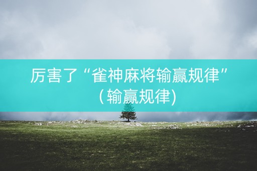 厉害了“雀神麻将输赢规律”（输赢规律)