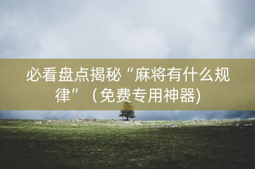 必看盘点揭秘“麻将有什么规律”（免费专用神器)