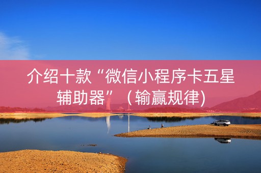 介绍十款“微信小程序卡五星辅助器”（输赢规律)