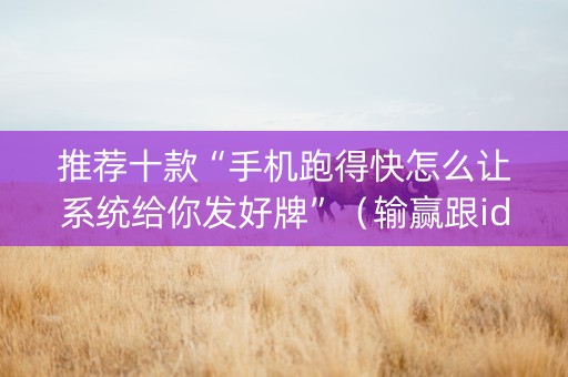 推荐十款“手机跑得快怎么让系统给你发好牌”（输赢跟id号有关系吗)