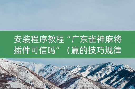 安装程序教程“广东雀神麻将插件可信吗”（赢的技巧规律)