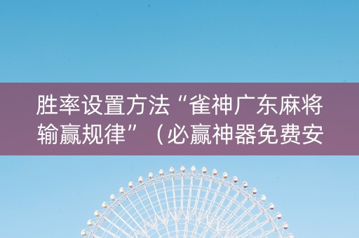 胜率设置方法“雀神广东麻将输赢规律”（必赢神器免费安装)